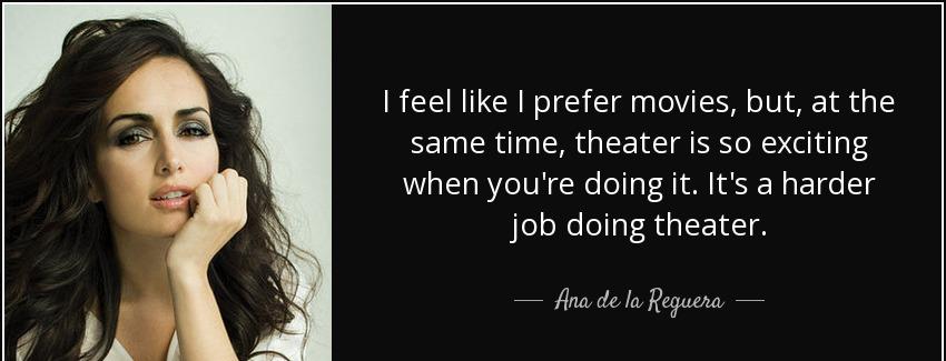 quote i feel like i prefer movies but at the same time theater is so exciting when you re ana de la reguera Quotes