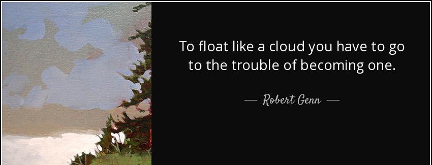 quote to float like a cloud you have to go to the trouble of becoming one robert genn Quotes