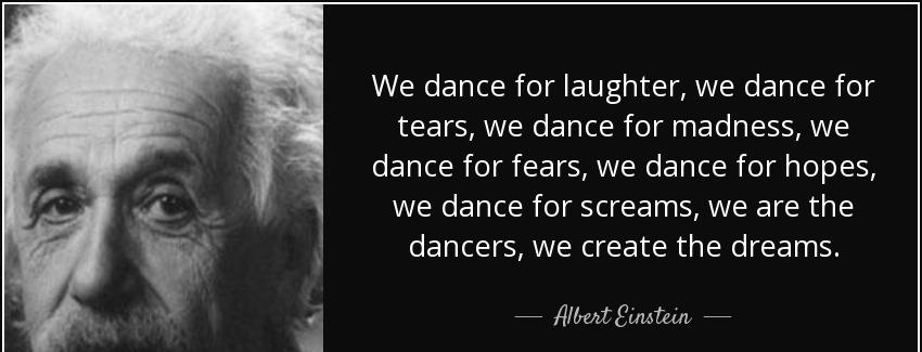 quote we dance for laughter we dance for tears we dance for madness we dance for fears we albert einstein Quotes