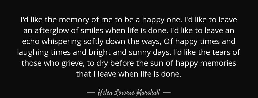 quote i d like the memory of me to be a happy one i d like to leave an afterglow of smiles helen lowrie marshall Quotes
