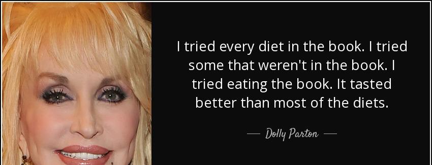 quote i tried every diet in the book i tried some that weren t in the book i tried eating dolly parton Quotes