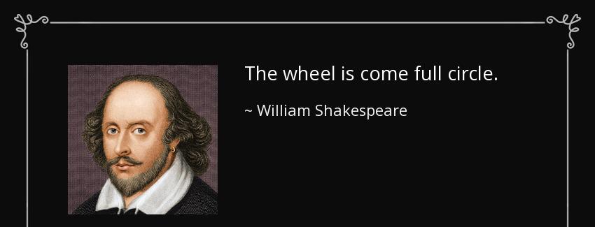 quote the wheel is come full circle william shakespeare Quotes