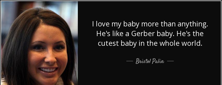 quote i love my baby more than anything he s like a gerber baby he s the cutest baby in the bristol palin Quotes