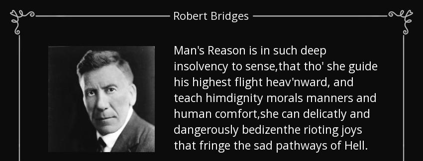 quote man s reason is in such deep insolvency to sense that tho she guide his highest flight robert bridges Quotes