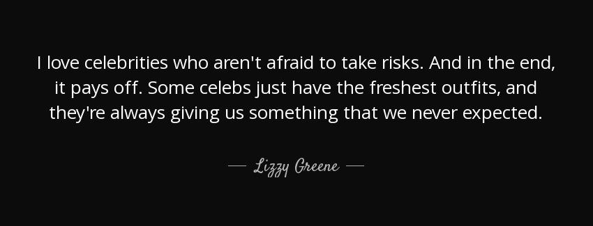 quote i love celebrities who aren t afraid to take risks and in the end it pays off some celebs lizzy greene Quotes
