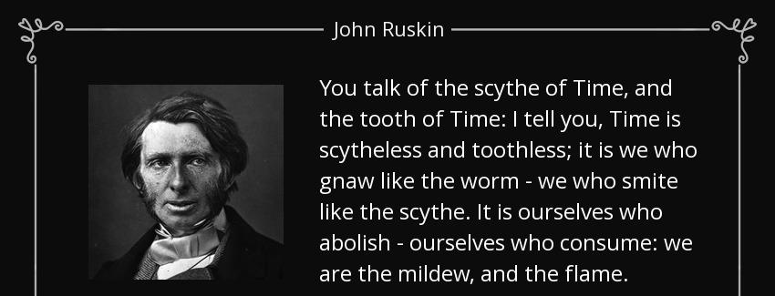 quote you talk of the scythe of time and the tooth of time i tell you time is scytheless and john ruskin Quotes