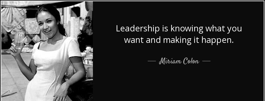 quote leadership is knowing what you want and making it happen miriam colon Quotes