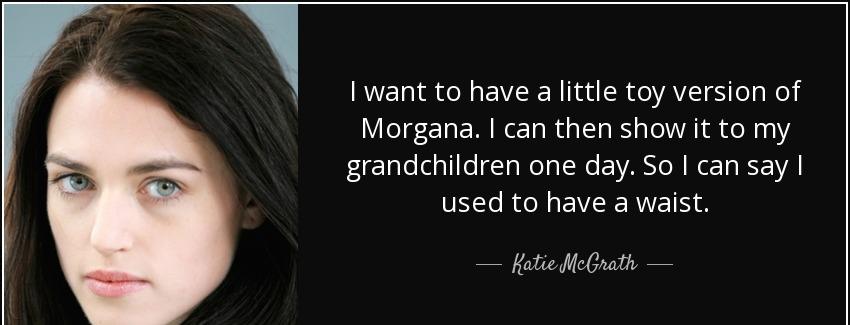quote i want to have a little toy version of morgana i can then show it to my grandchildren katie mcgrath Quotes
