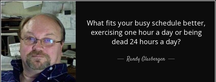 quote what fits your busy schedule better exercising one hour a day or being dead 24 hours randy glasbergen Quotes