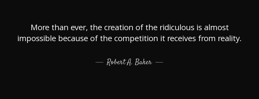quote more than ever the creation of the ridiculous is almost impossible because of the competition robert a baker Quotes