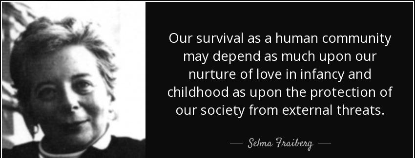 quote our survival as a human community may depend as much upon our nurture of love in infancy selma fraiberg Quotes