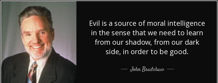 quote evil is a source of moral intelligence in the sense that we need to learn from our shadow john bradshaw Quotes