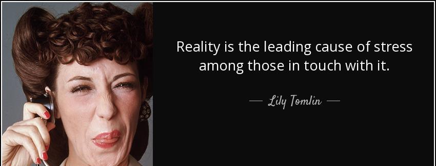 quote reality is the leading cause of stress among those in touch with it lily tomlin Quotes