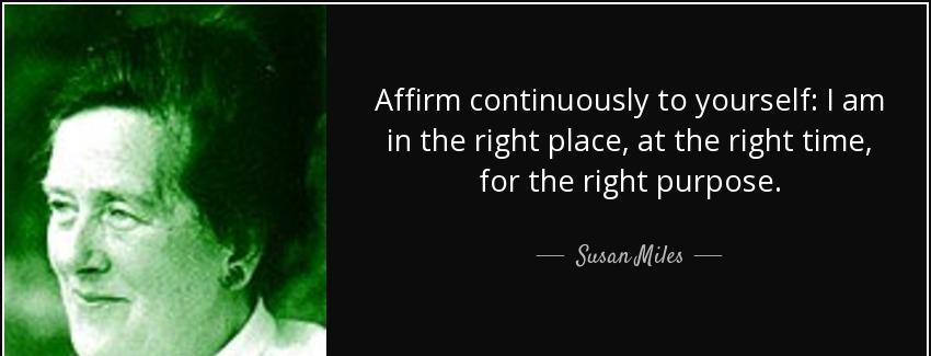 quote affirm continuously to yourself i am in the right place at the right time for the right susan miles Quotes