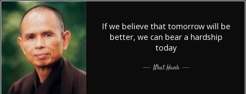 quote if we believe that tomorrow will be better we can bear a hardship today nhat hanh Quotes