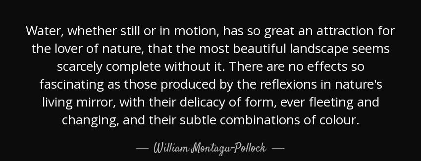 quote water whether still or in motion has so great an attraction for the lover of nature william montagu pollock Quotes