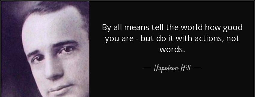 quote by all means tell the world how good you are but do it with actions not words napoleon hill Quotes