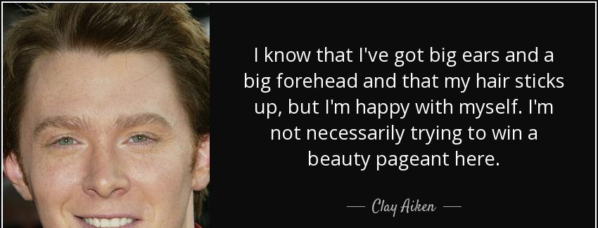 quote i know that i ve got big ears and a big forehead and that my hair sticks up but i m clay aiken Quotes