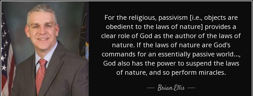 quote for the religious passivism i e objects are obedient to the laws of nature provides brian ellis Quotes