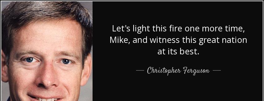 quote let s light this fire one more time mike and witness this great nation at its best christopher ferguson Quotes
