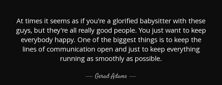 quote at times it seems as if you re a glorified babysitter with these guys but they re all gerad adams Quotes