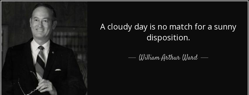 quote a cloudy day is no match for a sunny disposition william arthur ward Quotes