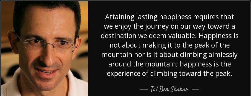 quote attaining lasting happiness requires that we enjoy the journey on our way toward a destination tal ben shahar Quotes