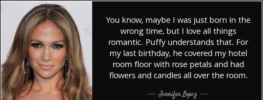 quote you know maybe i was just born in the wrong time but i love all things romantic puffy jennifer lopez Quotes