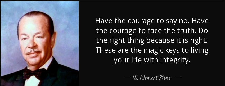 quote have the courage to say no have the courage to face the truth do the right thing because w clement stone Quotes