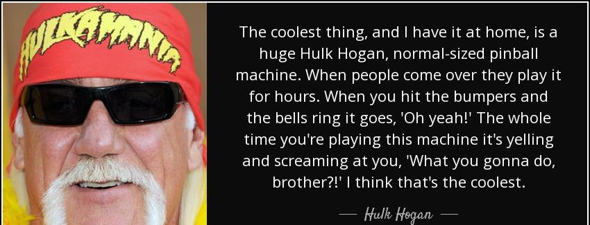 quote the coolest thing and i have it at home is a huge hulk hogan normal sized pinball machine hulk hogan Quotes