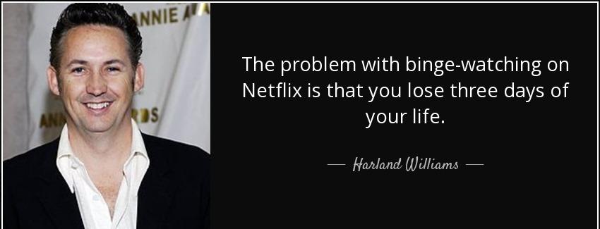quote the problem with binge watching on netflix is that you lose three days of your life harland williams Quotes