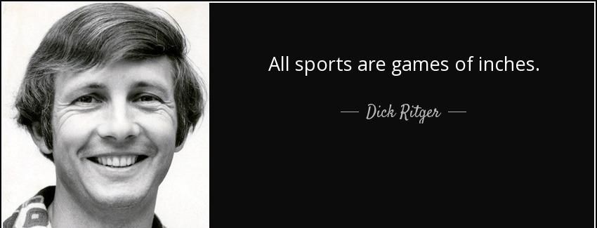 quote all sports are games of inches dick ritger Quotes