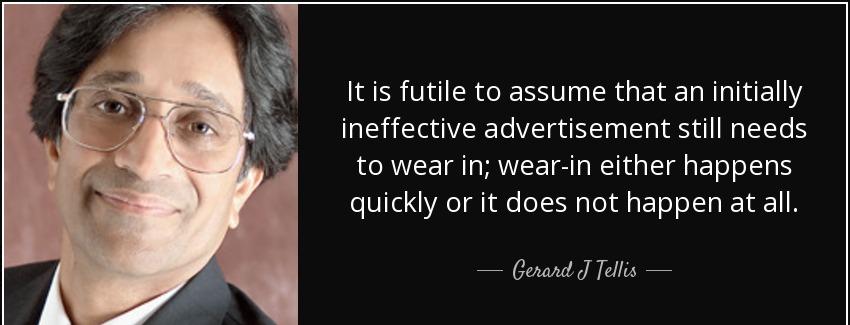 quote it is futile to assume that an initially ineffective advertisement still needs to wear gerard j tellis Quotes