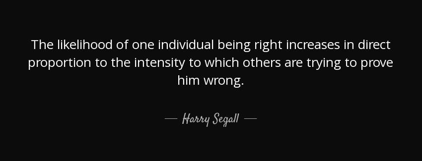 quote the likelihood of one individual being right increases in direct proportion to the intensity harry segall Quotes