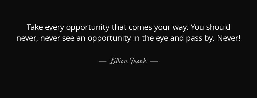 quote take every opportunity that comes your way you should never never see an opportunity lillian frank Quotes
