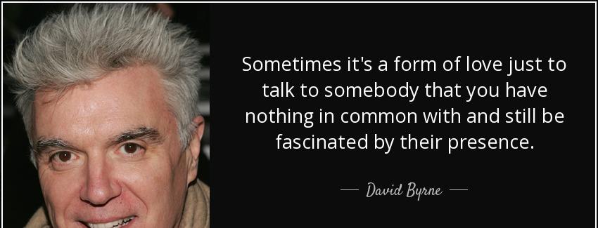 quote sometimes it s a form of love just to talk to somebody that you have nothing in common david byrne Quotes