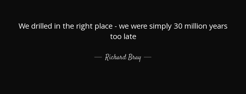 quote we drilled in the right place we were simply 30 million years too late richard bray Quotes