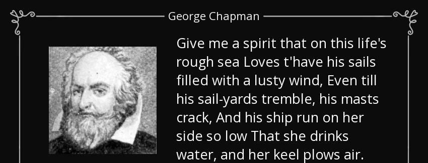 quote give me a spirit that on this life s rough sea loves t have his sails filled with a george chapman Quotes