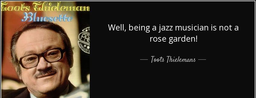 quote well being a jazz musician is not a rose garden toots thielemans Quotes