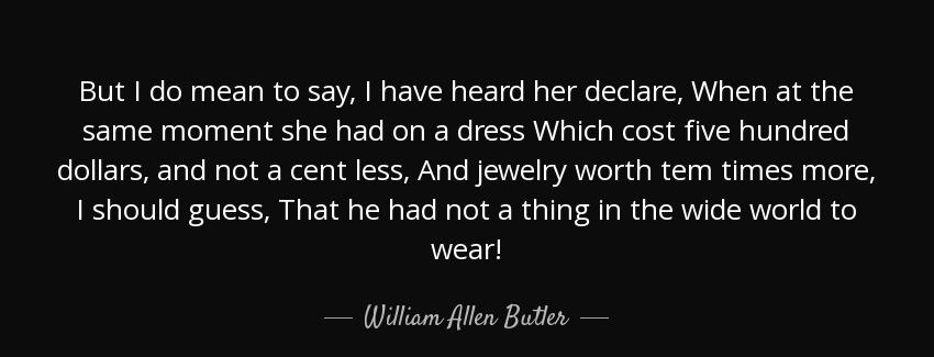 quote but i do mean to say i have heard her declare when at the same moment she had on a dress william allen butler Quotes