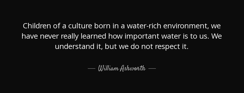 quote children of a culture born in a water rich environment we have never really learned william ashworth Quotes