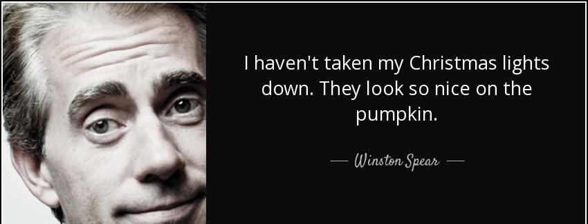 quote i haven t taken my christmas lights down they look so nice on the pumpkin winston spear Quotes