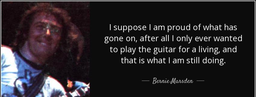 quote i suppose i am proud of what has gone on after all i only ever wanted to play the guitar bernie marsden Quotes