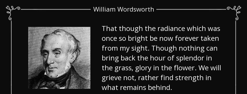 quote that though the radiance which was once so bright be now forever taken from my sight william wordsworth Quotes