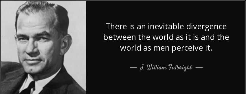 quote there is an inevitable divergence between the world as it is and the world as men perceive j william fulbright Quotes