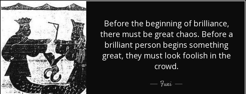quote before the beginning of brilliance there must be great chaos before a brilliant person fuxi Quotes