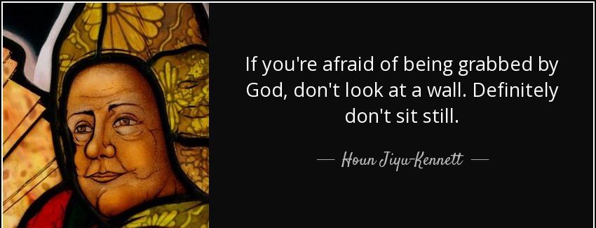 quote if you re afraid of being grabbed by god don t look at a wall definitely don t sit still houn jiyu kennett Quotes