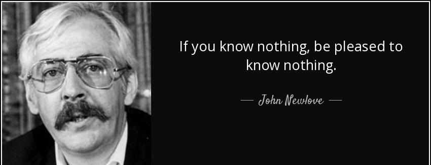 quote if you know nothing be pleased to know nothing john newlove Quotes