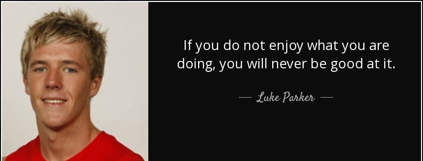quote if you do not enjoy what you are doing you will never be good at it luke parker Quotes