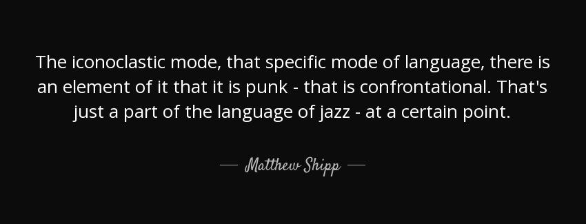quote the iconoclastic mode that specific mode of language there is an element of it that matthew shipp Quotes